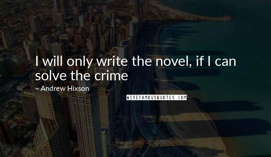 Andrew Hixson Quotes: I will only write the novel, if I can solve the crime