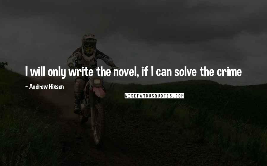 Andrew Hixson Quotes: I will only write the novel, if I can solve the crime