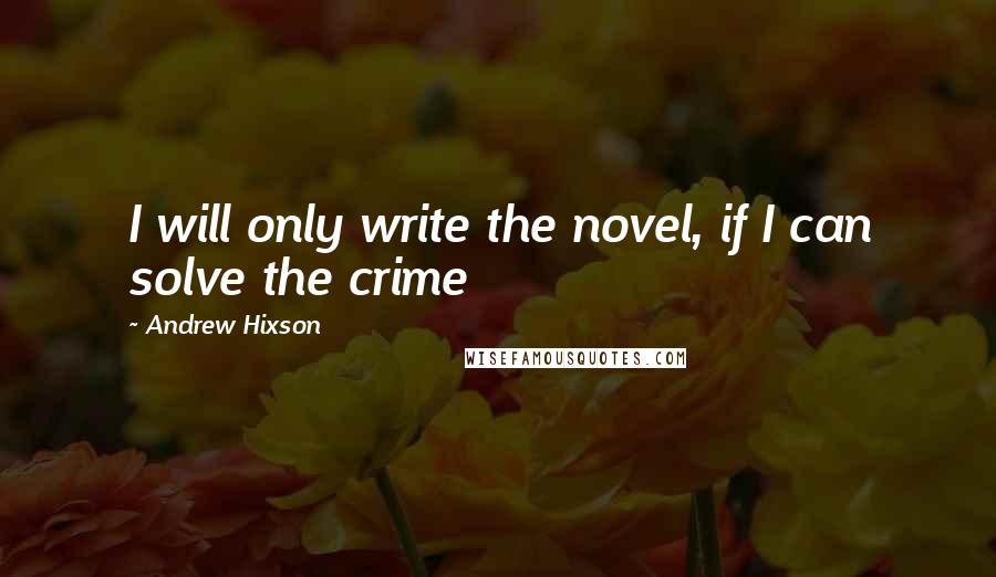 Andrew Hixson Quotes: I will only write the novel, if I can solve the crime