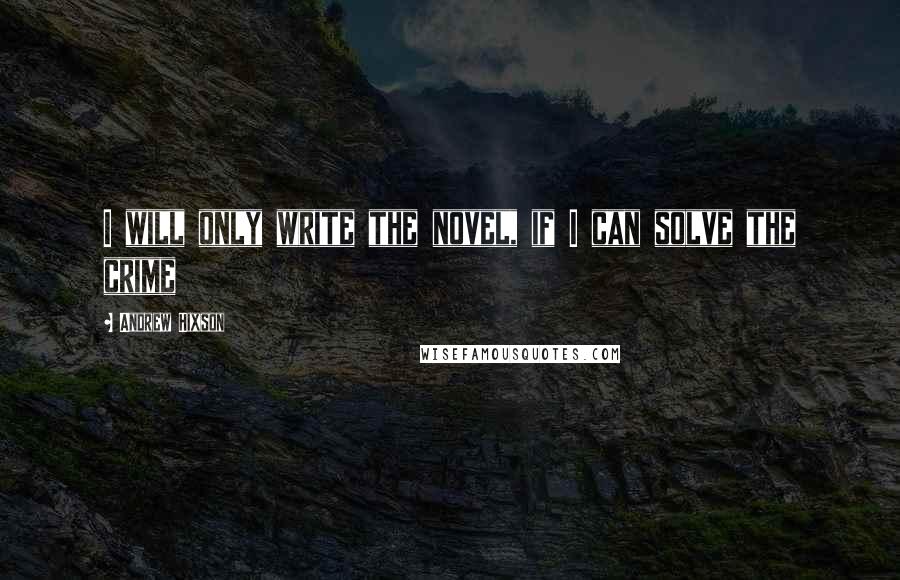 Andrew Hixson Quotes: I will only write the novel, if I can solve the crime