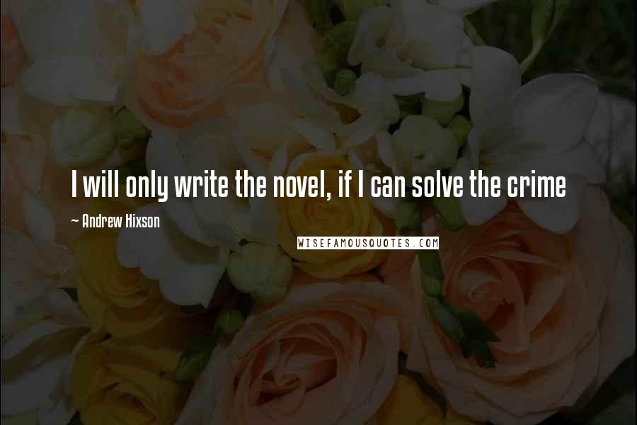 Andrew Hixson Quotes: I will only write the novel, if I can solve the crime