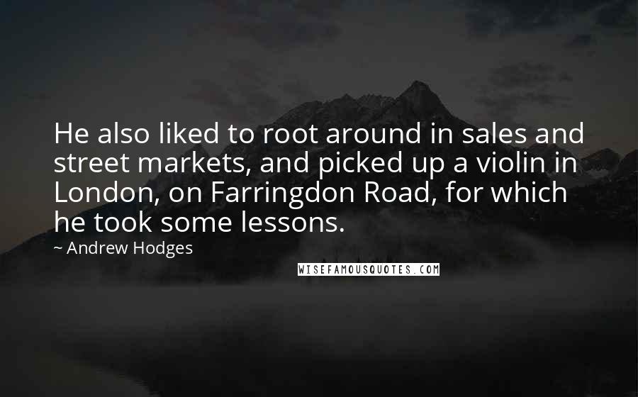 Andrew Hodges Quotes: He also liked to root around in sales and street markets, and picked up a violin in London, on Farringdon Road, for which he took some lessons.