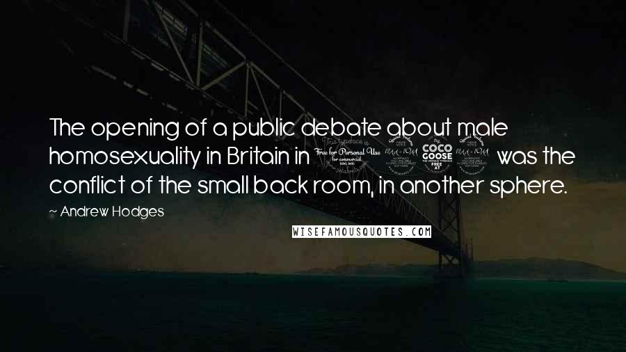 Andrew Hodges Quotes: The opening of a public debate about male homosexuality in Britain in 1952 was the conflict of the small back room, in another sphere.