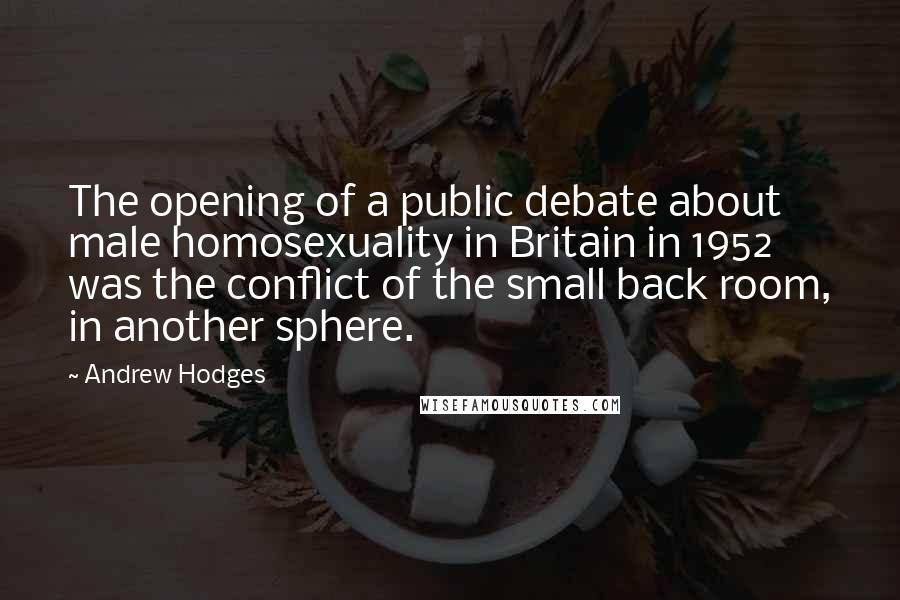 Andrew Hodges Quotes: The opening of a public debate about male homosexuality in Britain in 1952 was the conflict of the small back room, in another sphere.