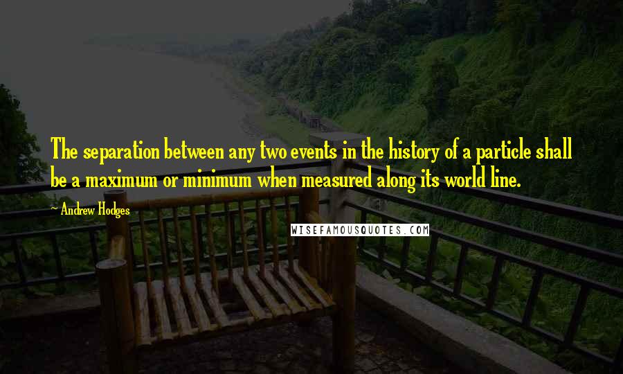 Andrew Hodges Quotes: The separation between any two events in the history of a particle shall be a maximum or minimum when measured along its world line.