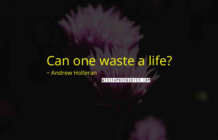 Andrew Holleran Quotes: Can one waste a life?