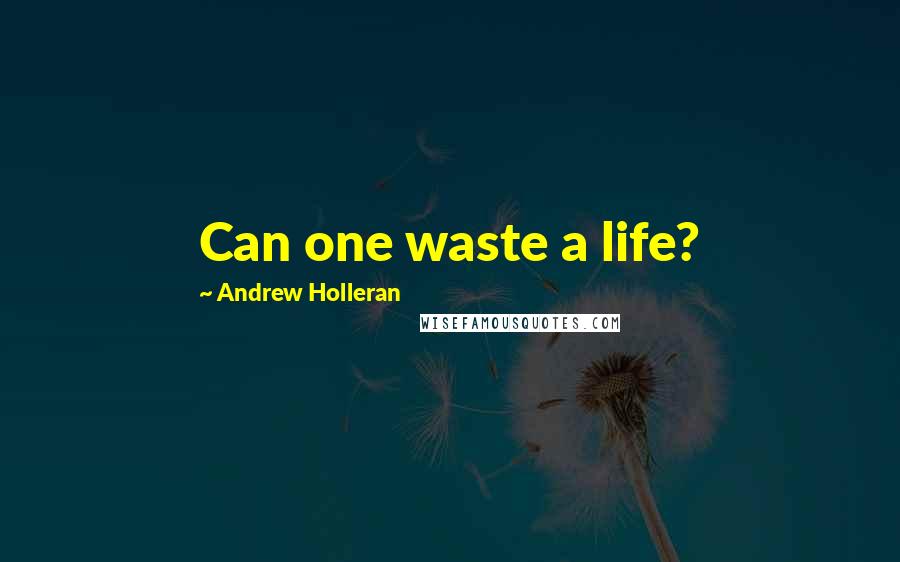 Andrew Holleran Quotes: Can one waste a life?