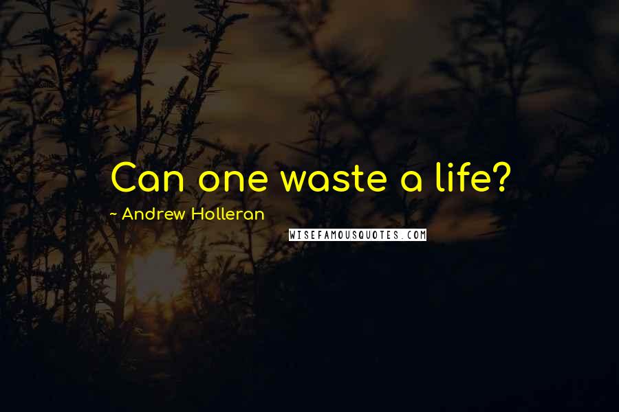 Andrew Holleran Quotes: Can one waste a life?