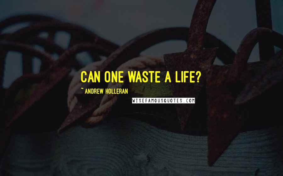 Andrew Holleran Quotes: Can one waste a life?