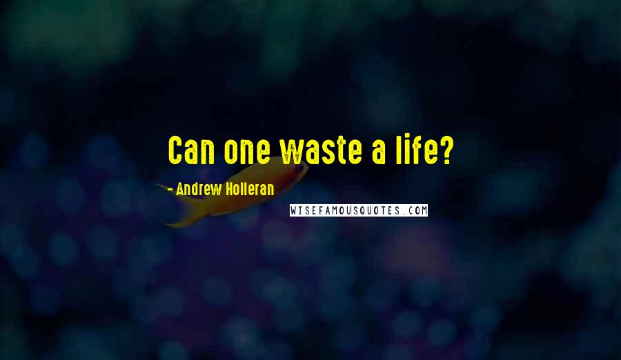 Andrew Holleran Quotes: Can one waste a life?