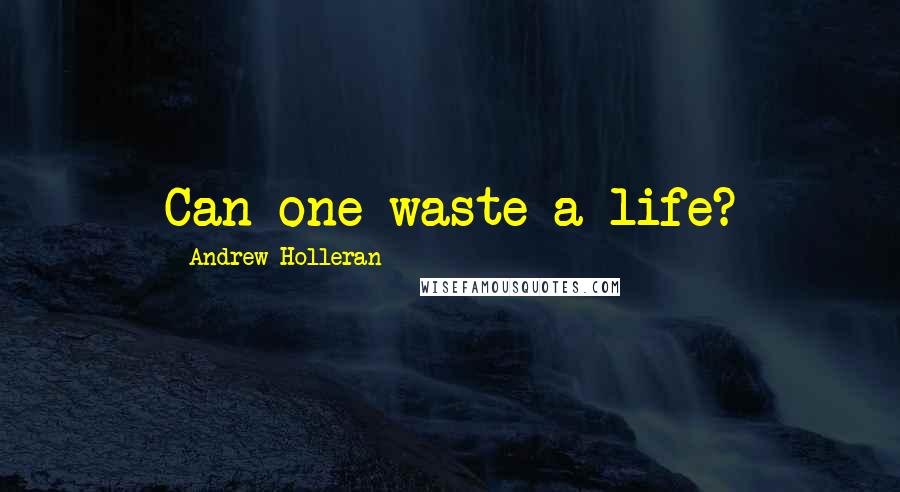 Andrew Holleran Quotes: Can one waste a life?