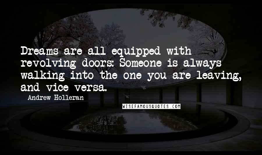 Andrew Holleran Quotes: Dreams are all equipped with revolving doors: Someone is always walking into the one you are leaving, and vice-versa.