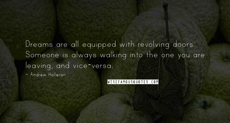 Andrew Holleran Quotes: Dreams are all equipped with revolving doors: Someone is always walking into the one you are leaving, and vice-versa.