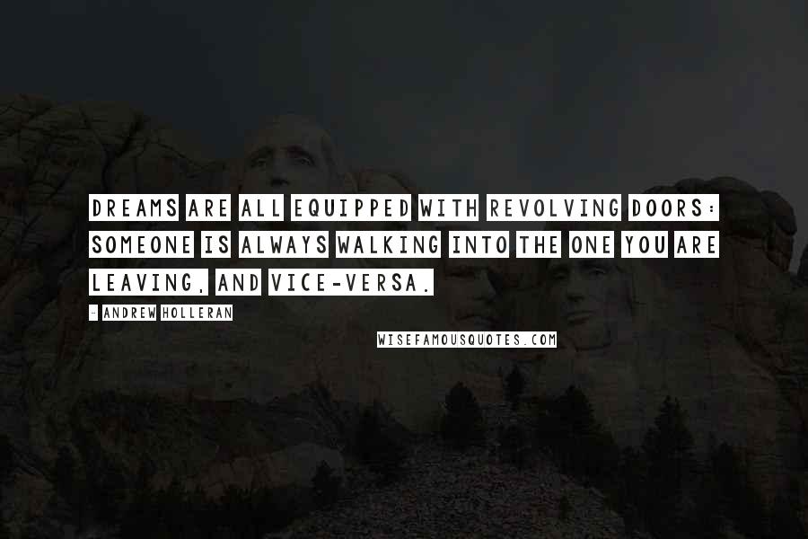 Andrew Holleran Quotes: Dreams are all equipped with revolving doors: Someone is always walking into the one you are leaving, and vice-versa.