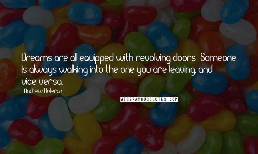 Andrew Holleran Quotes: Dreams are all equipped with revolving doors: Someone is always walking into the one you are leaving, and vice-versa.