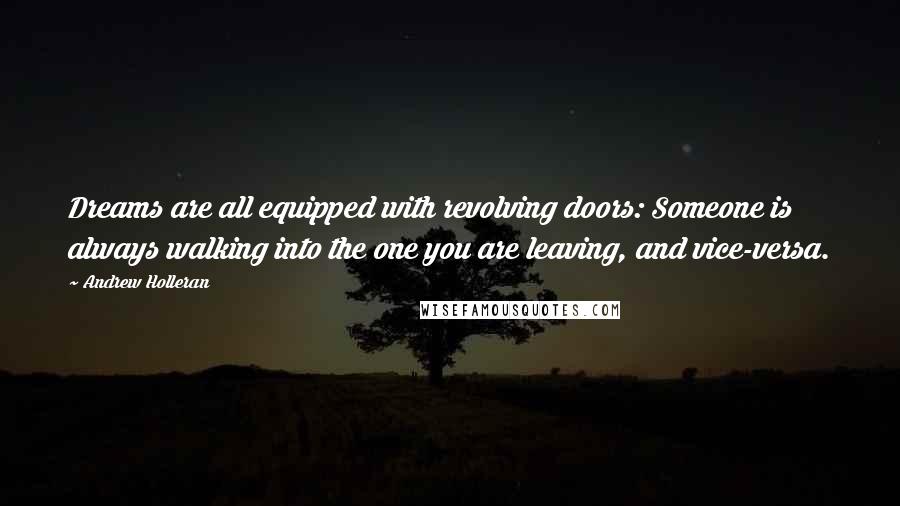 Andrew Holleran Quotes: Dreams are all equipped with revolving doors: Someone is always walking into the one you are leaving, and vice-versa.