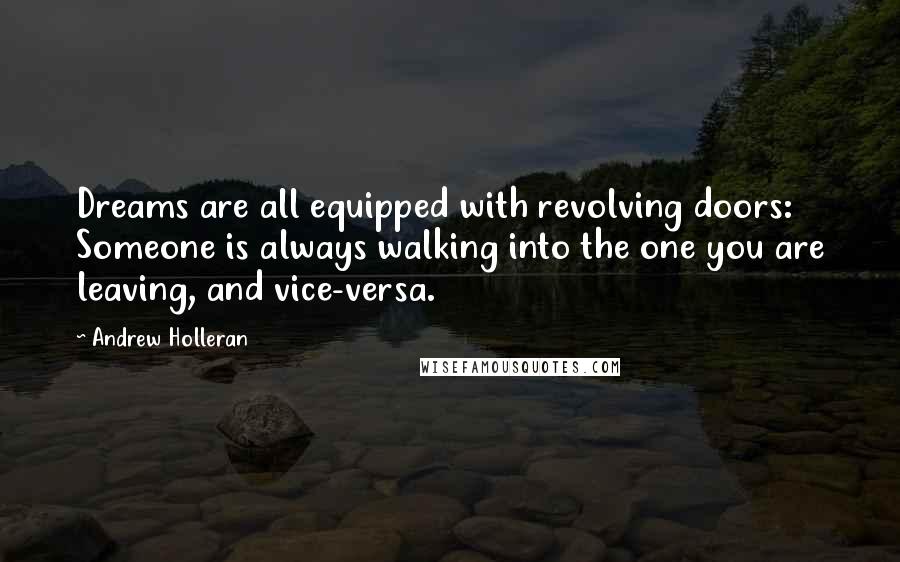 Andrew Holleran Quotes: Dreams are all equipped with revolving doors: Someone is always walking into the one you are leaving, and vice-versa.