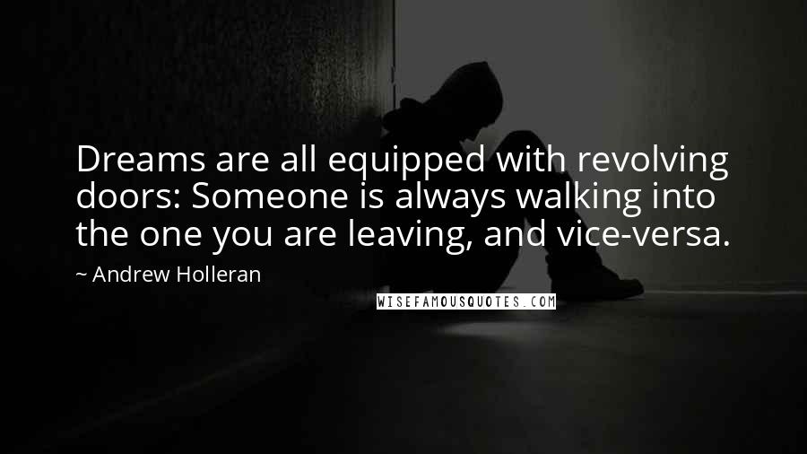 Andrew Holleran Quotes: Dreams are all equipped with revolving doors: Someone is always walking into the one you are leaving, and vice-versa.