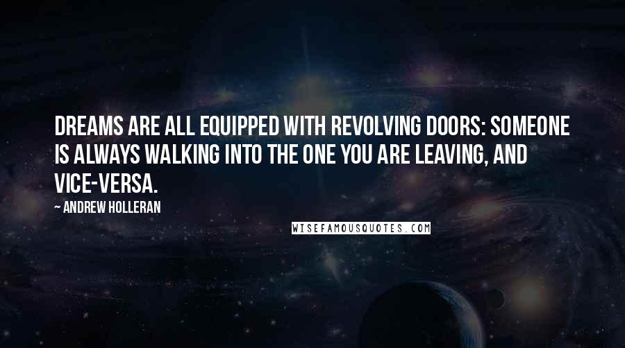 Andrew Holleran Quotes: Dreams are all equipped with revolving doors: Someone is always walking into the one you are leaving, and vice-versa.