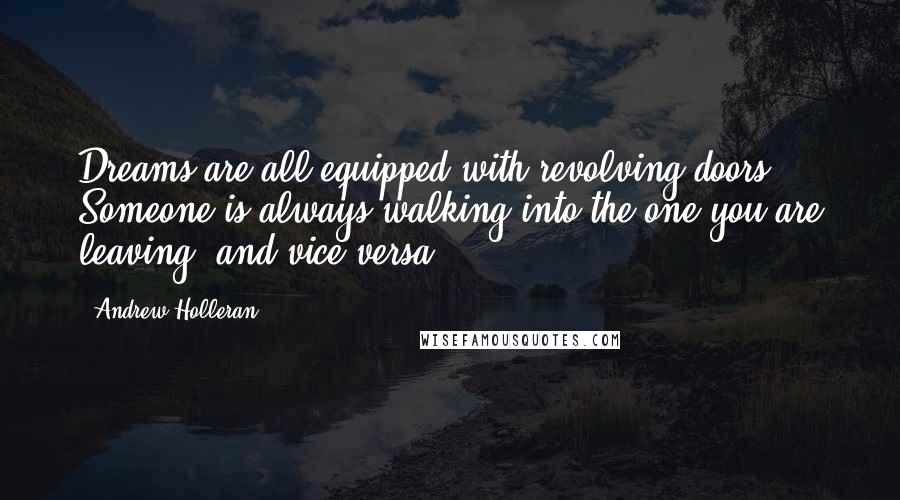 Andrew Holleran Quotes: Dreams are all equipped with revolving doors: Someone is always walking into the one you are leaving, and vice-versa.