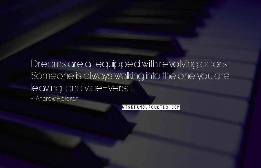 Andrew Holleran Quotes: Dreams are all equipped with revolving doors: Someone is always walking into the one you are leaving, and vice-versa.