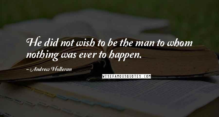 Andrew Holleran Quotes: He did not wish to be the man to whom nothing was ever to happen.