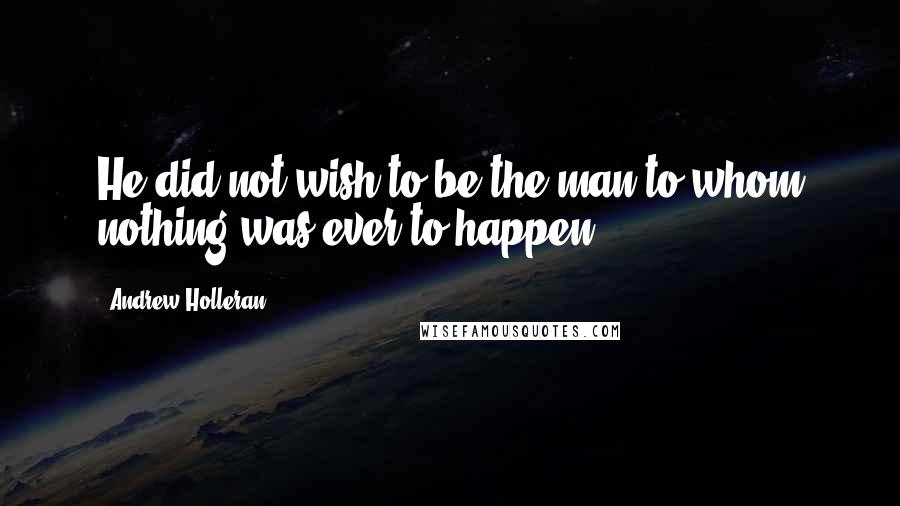 Andrew Holleran Quotes: He did not wish to be the man to whom nothing was ever to happen.