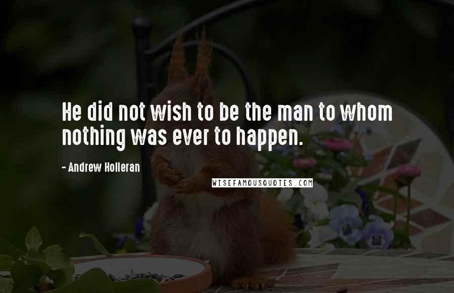 Andrew Holleran Quotes: He did not wish to be the man to whom nothing was ever to happen.