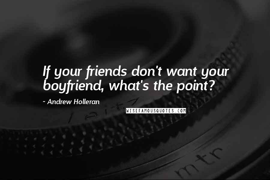 Andrew Holleran Quotes: If your friends don't want your boyfriend, what's the point?
