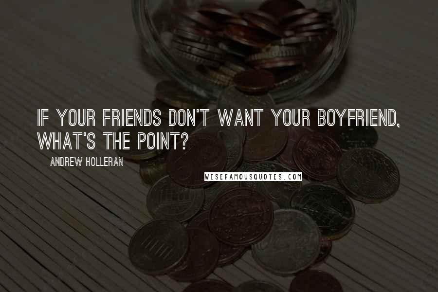 Andrew Holleran Quotes: If your friends don't want your boyfriend, what's the point?