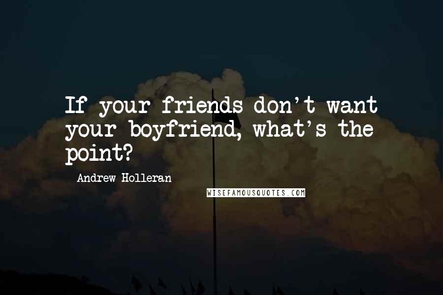 Andrew Holleran Quotes: If your friends don't want your boyfriend, what's the point?