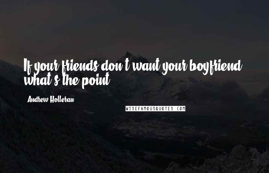 Andrew Holleran Quotes: If your friends don't want your boyfriend, what's the point?