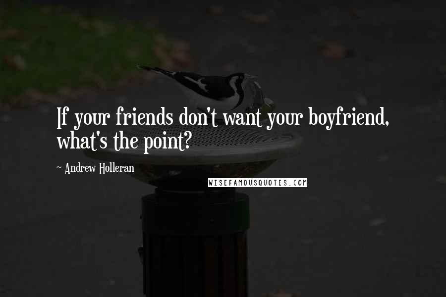 Andrew Holleran Quotes: If your friends don't want your boyfriend, what's the point?