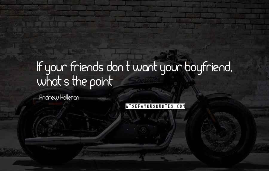 Andrew Holleran Quotes: If your friends don't want your boyfriend, what's the point?