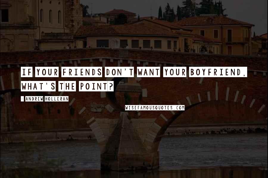 Andrew Holleran Quotes: If your friends don't want your boyfriend, what's the point?