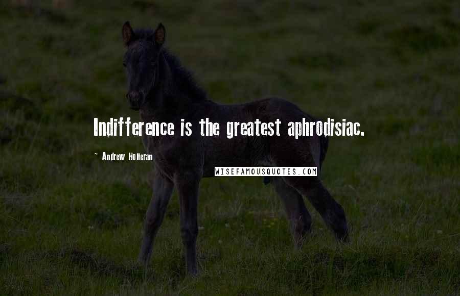 Andrew Holleran Quotes: Indifference is the greatest aphrodisiac.