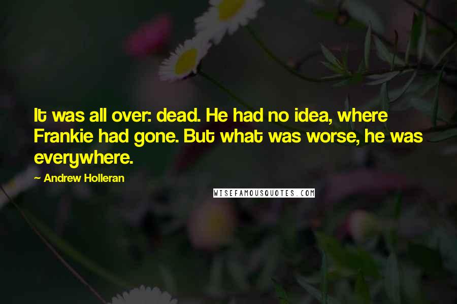 Andrew Holleran Quotes: It was all over: dead. He had no idea, where Frankie had gone. But what was worse, he was everywhere.