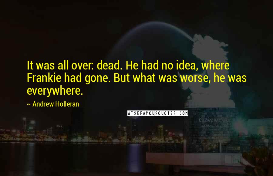 Andrew Holleran Quotes: It was all over: dead. He had no idea, where Frankie had gone. But what was worse, he was everywhere.