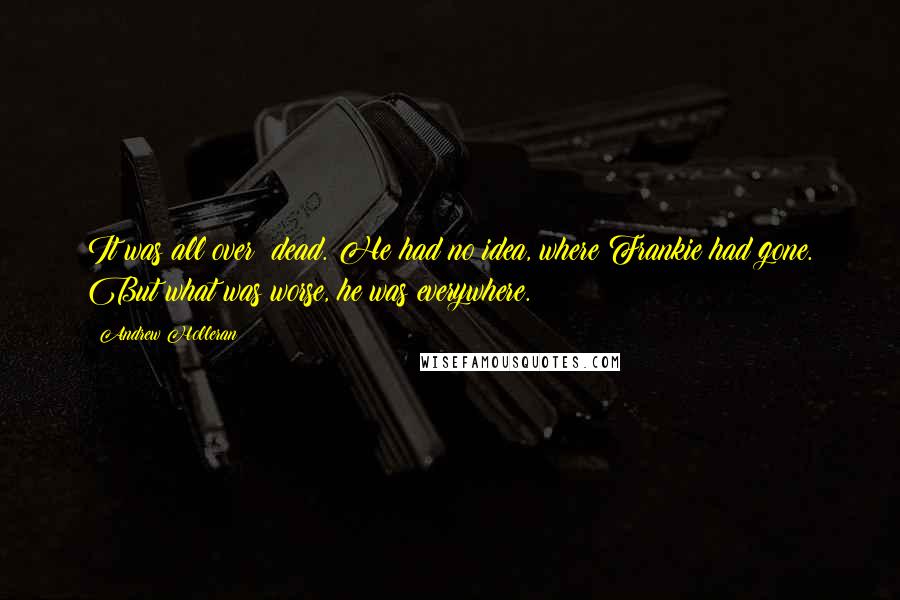 Andrew Holleran Quotes: It was all over: dead. He had no idea, where Frankie had gone. But what was worse, he was everywhere.