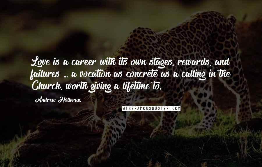 Andrew Holleran Quotes: Love is a career with its own stages, rewards, and failures ... a vocation as concrete as a calling in the Church, worth giving a lifetime to.