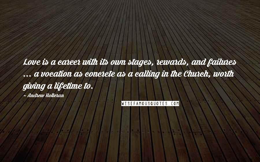 Andrew Holleran Quotes: Love is a career with its own stages, rewards, and failures ... a vocation as concrete as a calling in the Church, worth giving a lifetime to.