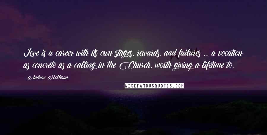 Andrew Holleran Quotes: Love is a career with its own stages, rewards, and failures ... a vocation as concrete as a calling in the Church, worth giving a lifetime to.