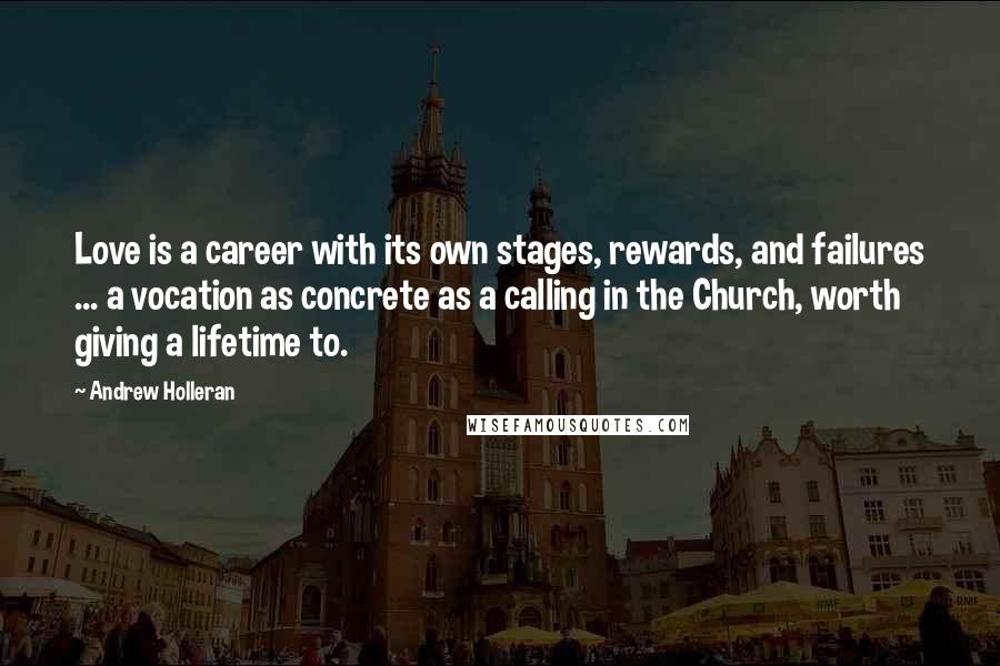 Andrew Holleran Quotes: Love is a career with its own stages, rewards, and failures ... a vocation as concrete as a calling in the Church, worth giving a lifetime to.