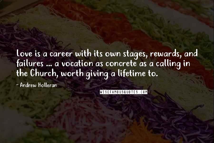 Andrew Holleran Quotes: Love is a career with its own stages, rewards, and failures ... a vocation as concrete as a calling in the Church, worth giving a lifetime to.