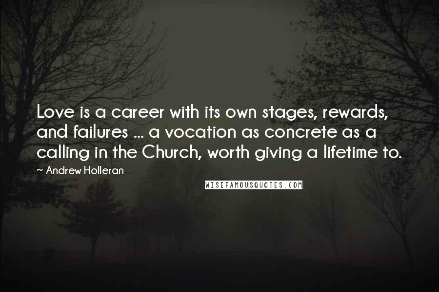 Andrew Holleran Quotes: Love is a career with its own stages, rewards, and failures ... a vocation as concrete as a calling in the Church, worth giving a lifetime to.