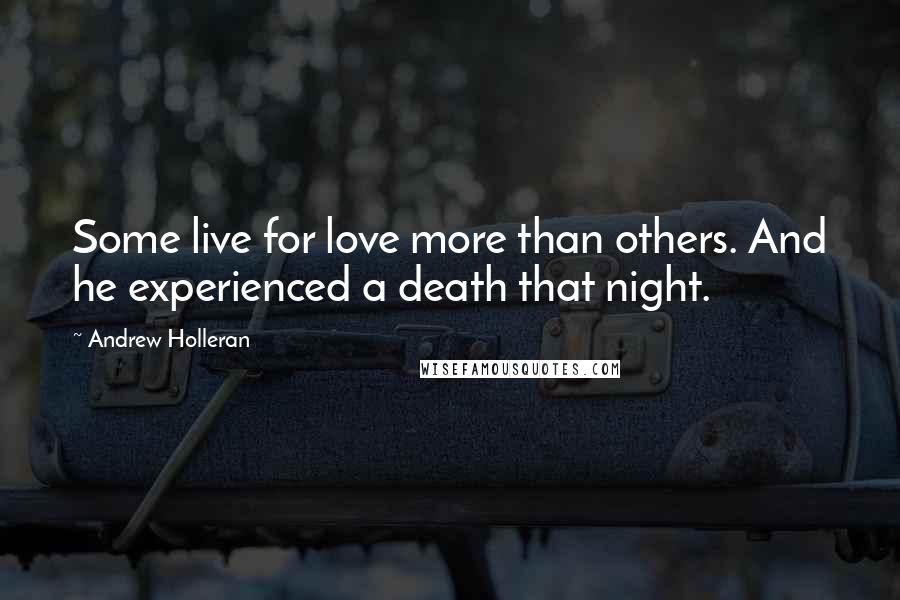 Andrew Holleran Quotes: Some live for love more than others. And he experienced a death that night.