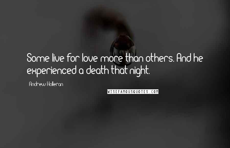 Andrew Holleran Quotes: Some live for love more than others. And he experienced a death that night.