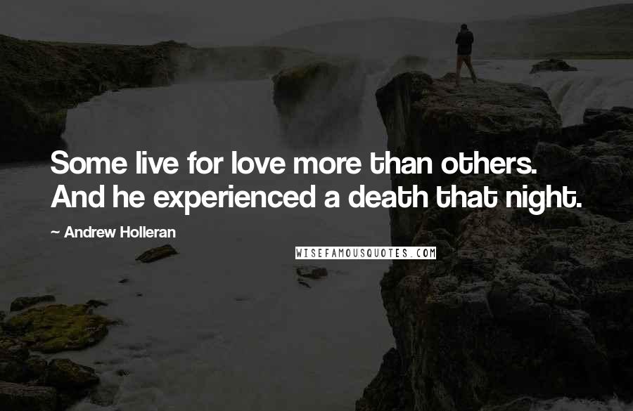 Andrew Holleran Quotes: Some live for love more than others. And he experienced a death that night.
