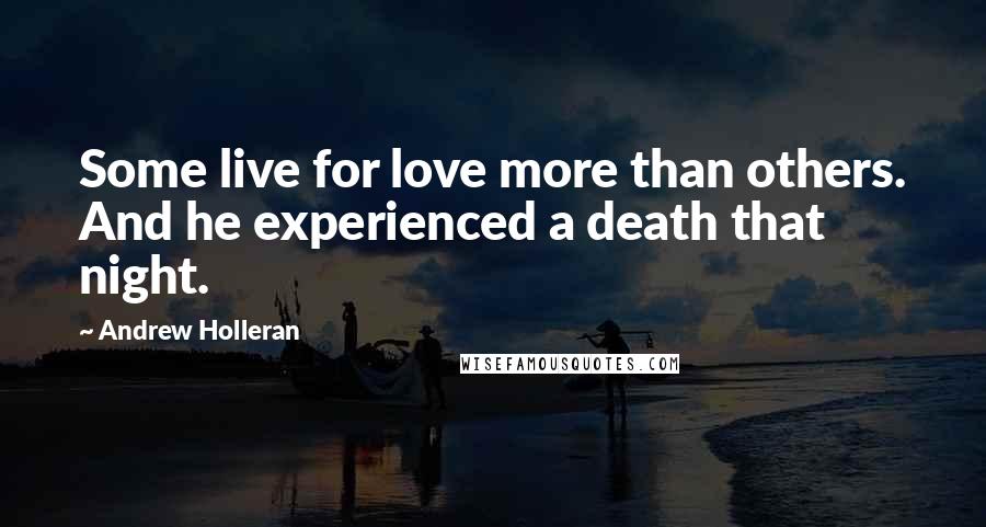 Andrew Holleran Quotes: Some live for love more than others. And he experienced a death that night.
