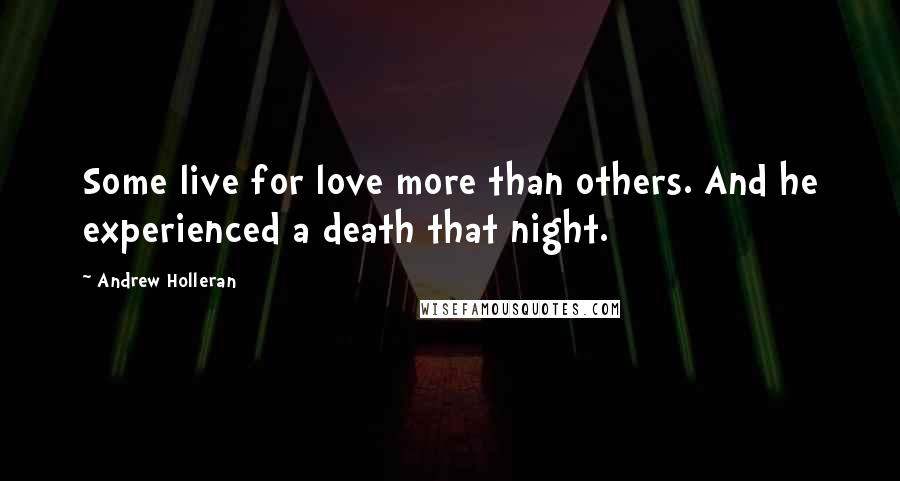 Andrew Holleran Quotes: Some live for love more than others. And he experienced a death that night.